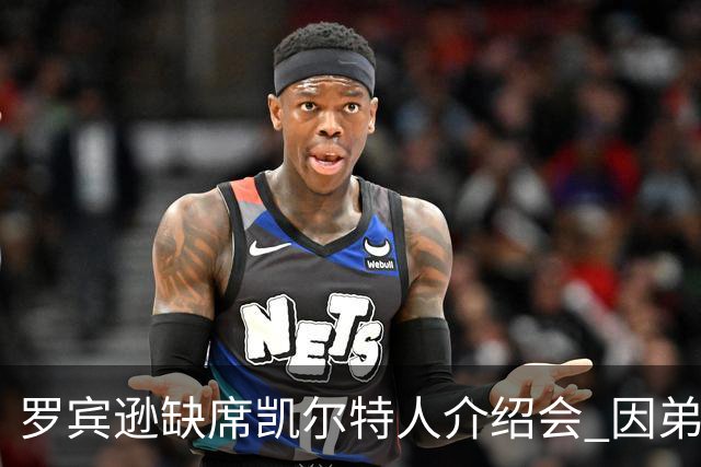 罗宾逊缺席凯尔特人介绍会 因弟弟清晨遭遇车祸